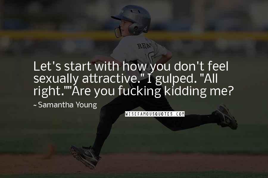 Samantha Young Quotes: Let's start with how you don't feel sexually attractive." I gulped. "All right.""Are you fucking kidding me?
