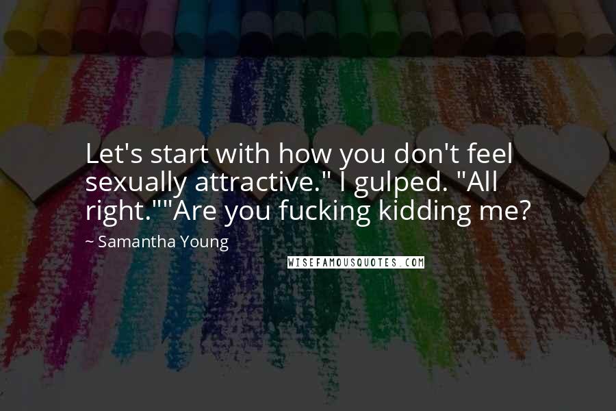 Samantha Young Quotes: Let's start with how you don't feel sexually attractive." I gulped. "All right.""Are you fucking kidding me?