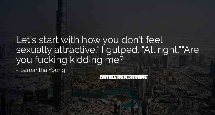 Samantha Young Quotes: Let's start with how you don't feel sexually attractive." I gulped. "All right.""Are you fucking kidding me?