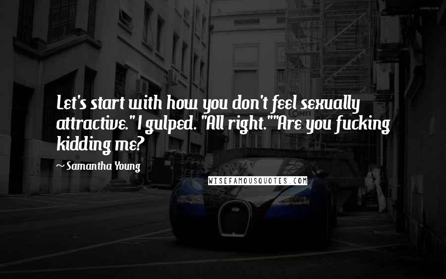 Samantha Young Quotes: Let's start with how you don't feel sexually attractive." I gulped. "All right.""Are you fucking kidding me?