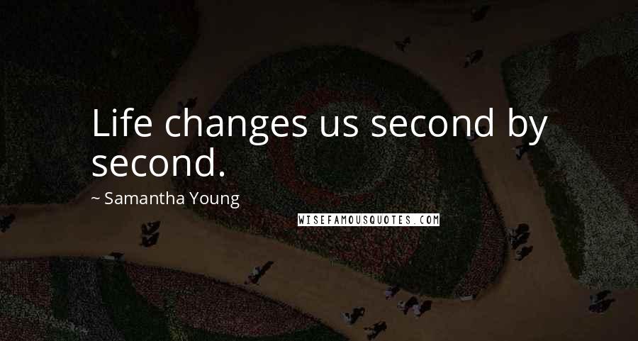 Samantha Young Quotes: Life changes us second by second.