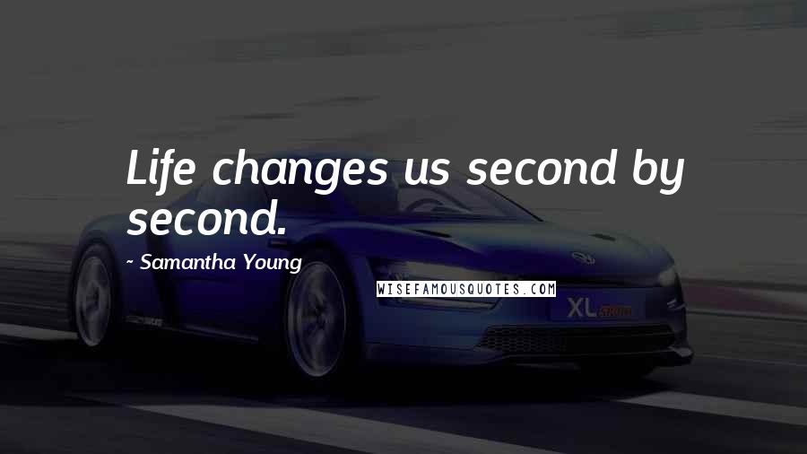 Samantha Young Quotes: Life changes us second by second.
