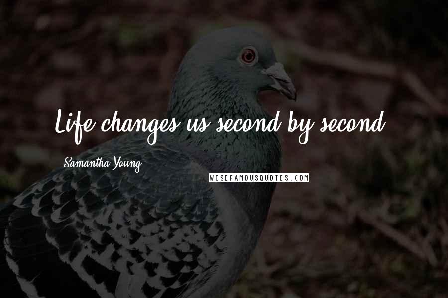 Samantha Young Quotes: Life changes us second by second.