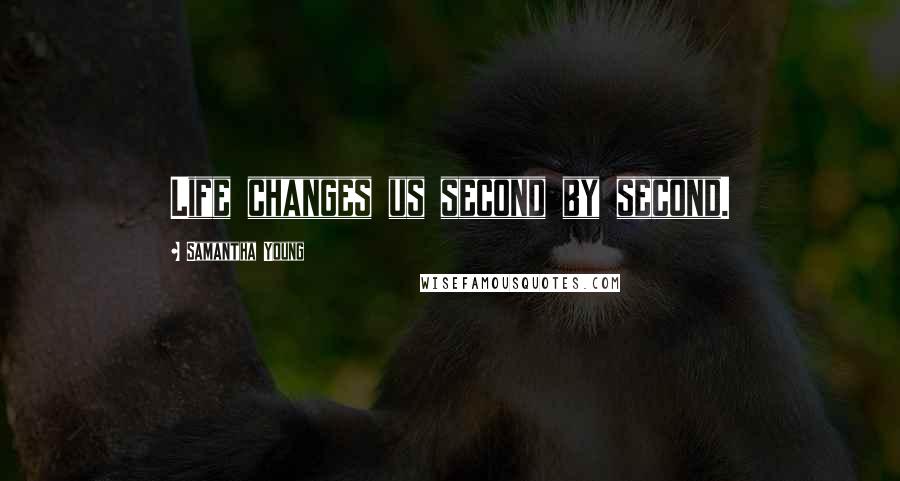 Samantha Young Quotes: Life changes us second by second.