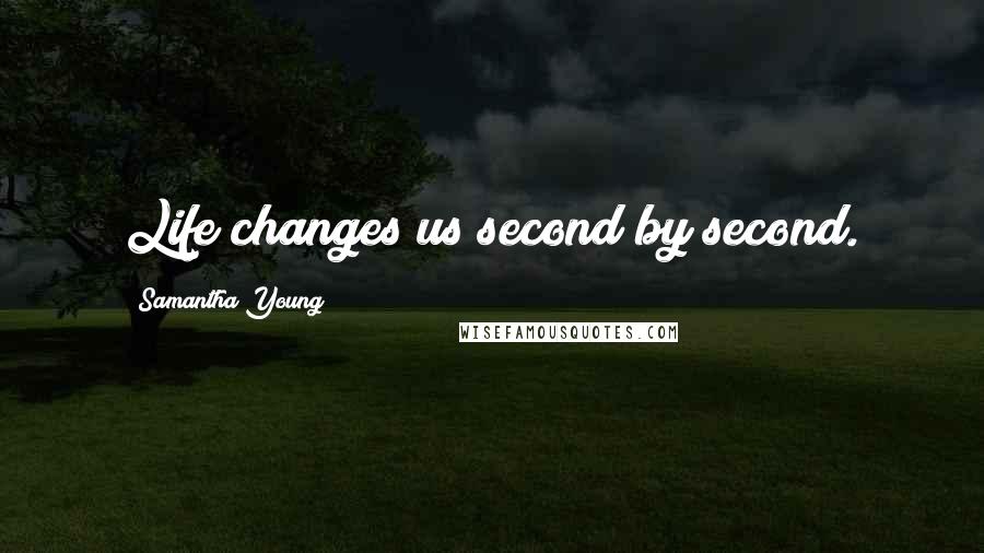 Samantha Young Quotes: Life changes us second by second.