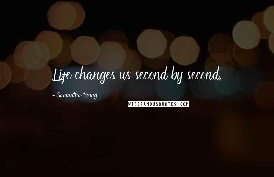 Samantha Young Quotes: Life changes us second by second.