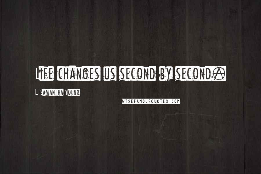 Samantha Young Quotes: Life changes us second by second.