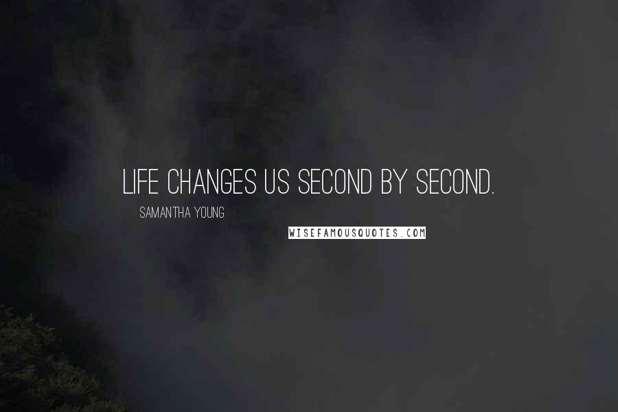 Samantha Young Quotes: Life changes us second by second.