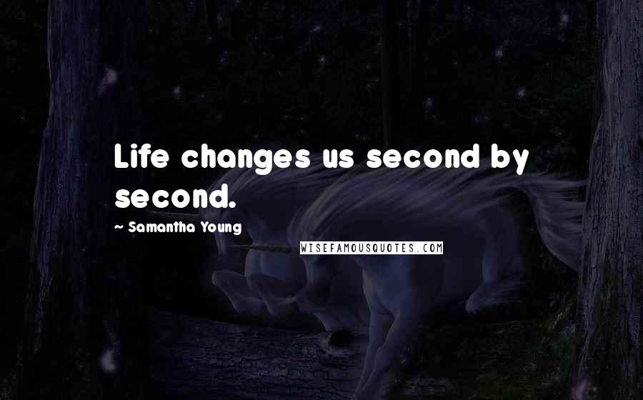 Samantha Young Quotes: Life changes us second by second.