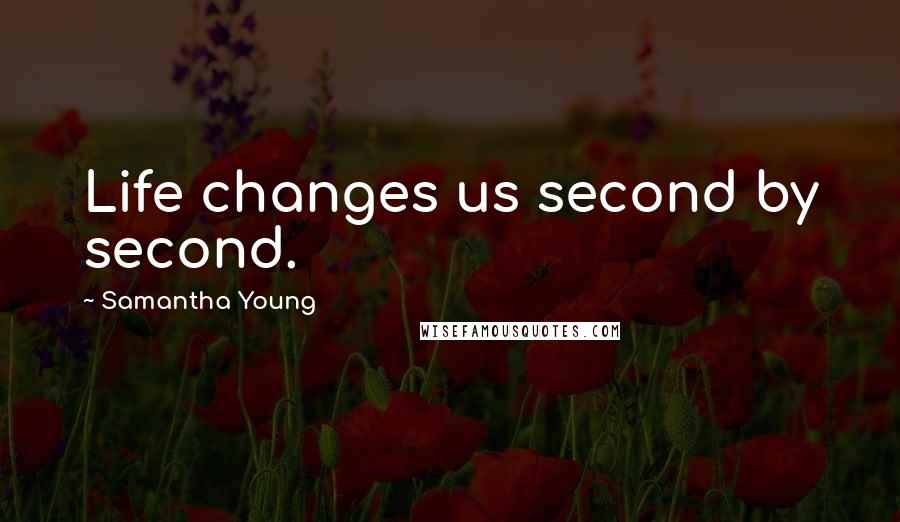 Samantha Young Quotes: Life changes us second by second.