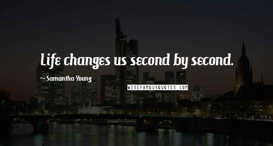 Samantha Young Quotes: Life changes us second by second.