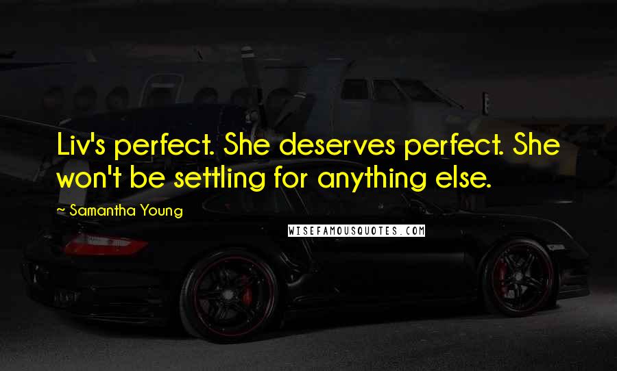 Samantha Young Quotes: Liv's perfect. She deserves perfect. She won't be settling for anything else.