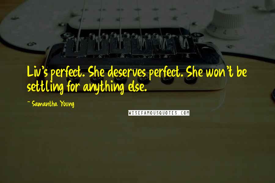 Samantha Young Quotes: Liv's perfect. She deserves perfect. She won't be settling for anything else.