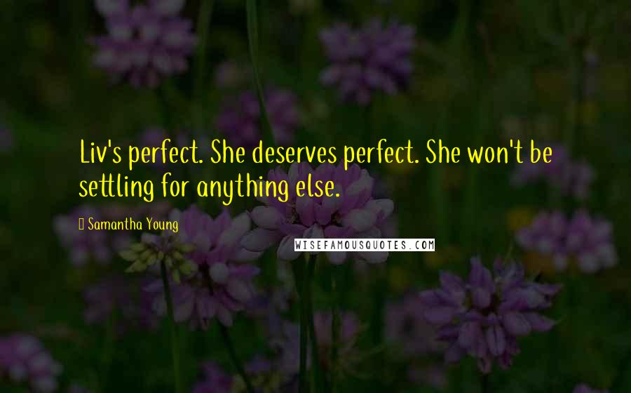 Samantha Young Quotes: Liv's perfect. She deserves perfect. She won't be settling for anything else.