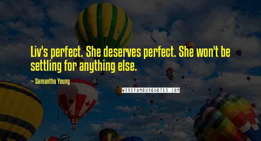 Samantha Young Quotes: Liv's perfect. She deserves perfect. She won't be settling for anything else.