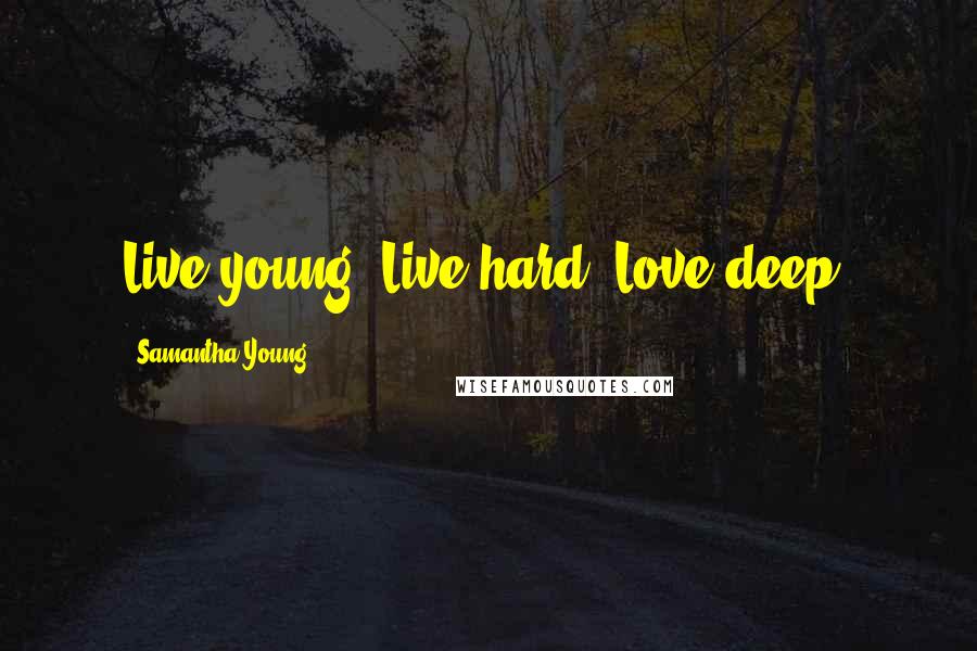 Samantha Young Quotes: Live young. Live hard. Love deep.