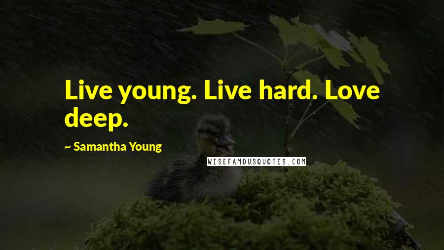 Samantha Young Quotes: Live young. Live hard. Love deep.