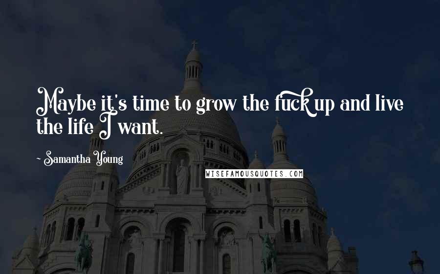 Samantha Young Quotes: Maybe it's time to grow the fuck up and live the life I want.