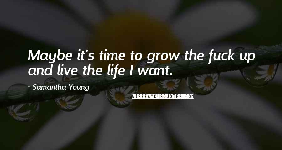 Samantha Young Quotes: Maybe it's time to grow the fuck up and live the life I want.
