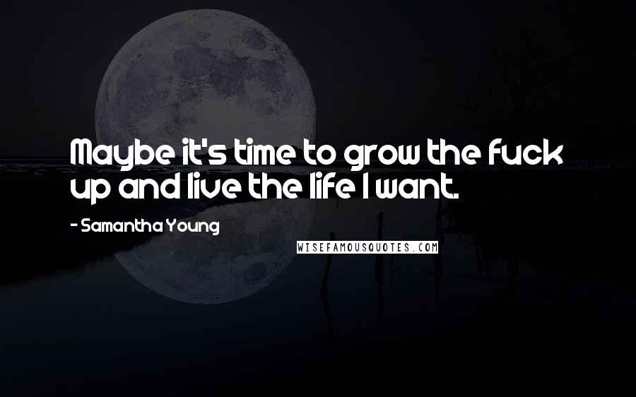 Samantha Young Quotes: Maybe it's time to grow the fuck up and live the life I want.