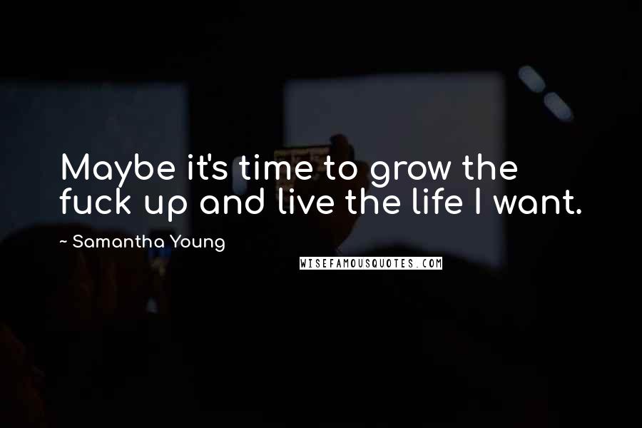 Samantha Young Quotes: Maybe it's time to grow the fuck up and live the life I want.