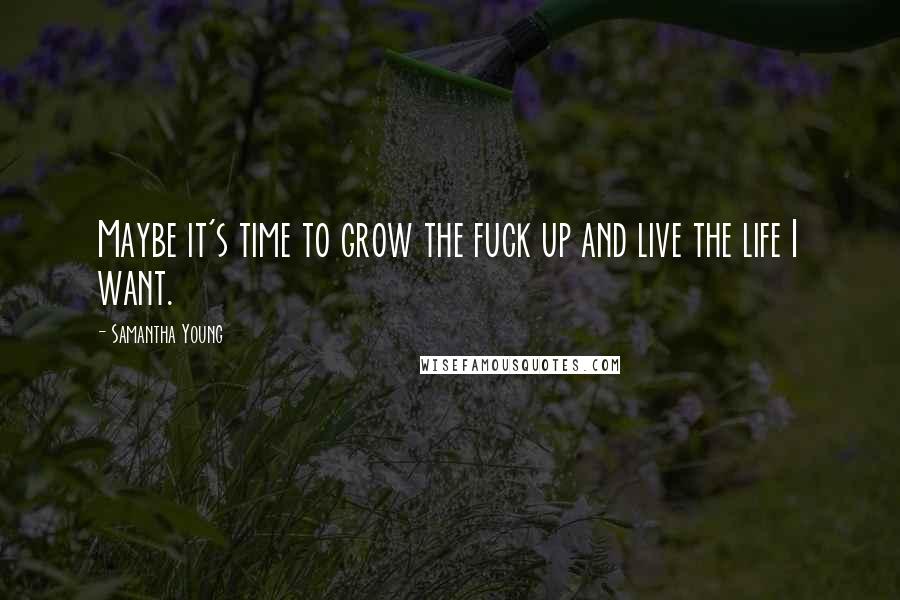 Samantha Young Quotes: Maybe it's time to grow the fuck up and live the life I want.