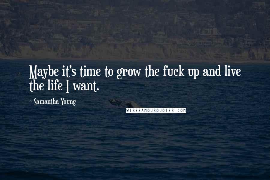Samantha Young Quotes: Maybe it's time to grow the fuck up and live the life I want.