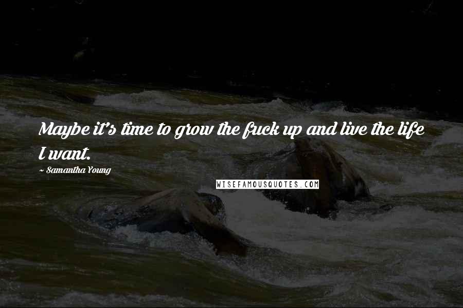 Samantha Young Quotes: Maybe it's time to grow the fuck up and live the life I want.