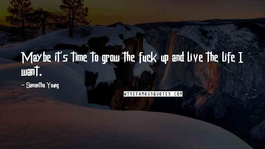 Samantha Young Quotes: Maybe it's time to grow the fuck up and live the life I want.