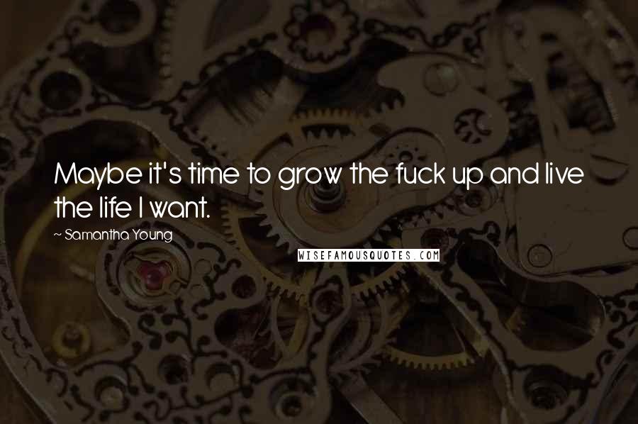 Samantha Young Quotes: Maybe it's time to grow the fuck up and live the life I want.