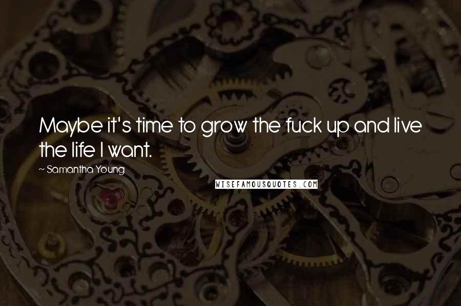 Samantha Young Quotes: Maybe it's time to grow the fuck up and live the life I want.