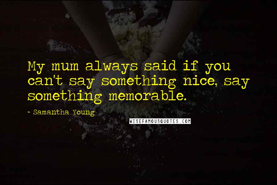 Samantha Young Quotes: My mum always said if you can't say something nice, say something memorable.