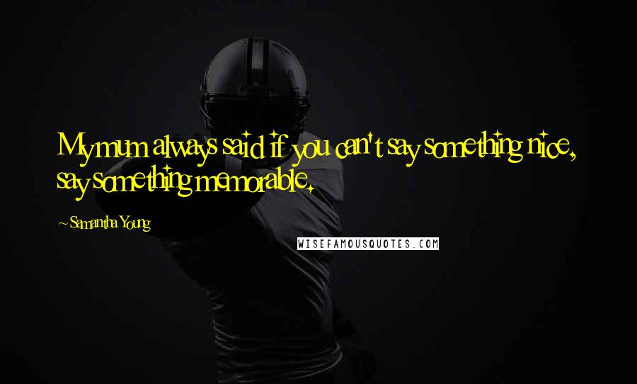 Samantha Young Quotes: My mum always said if you can't say something nice, say something memorable.