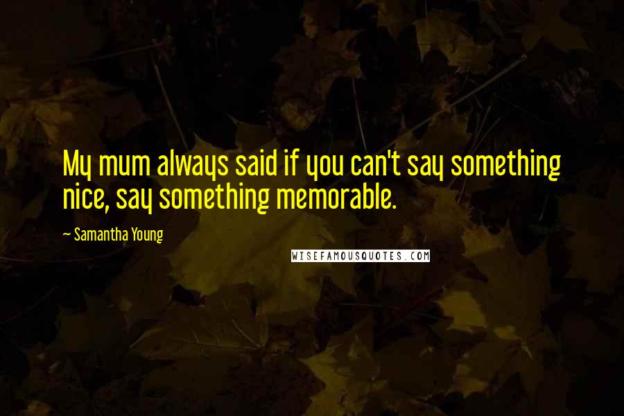 Samantha Young Quotes: My mum always said if you can't say something nice, say something memorable.