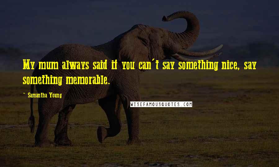 Samantha Young Quotes: My mum always said if you can't say something nice, say something memorable.