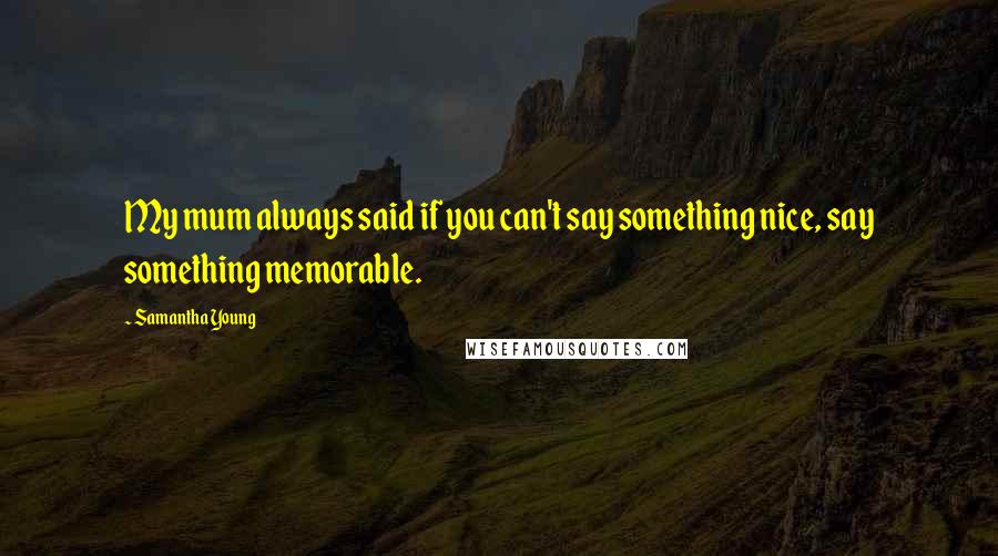 Samantha Young Quotes: My mum always said if you can't say something nice, say something memorable.