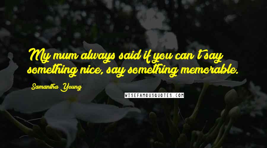 Samantha Young Quotes: My mum always said if you can't say something nice, say something memorable.