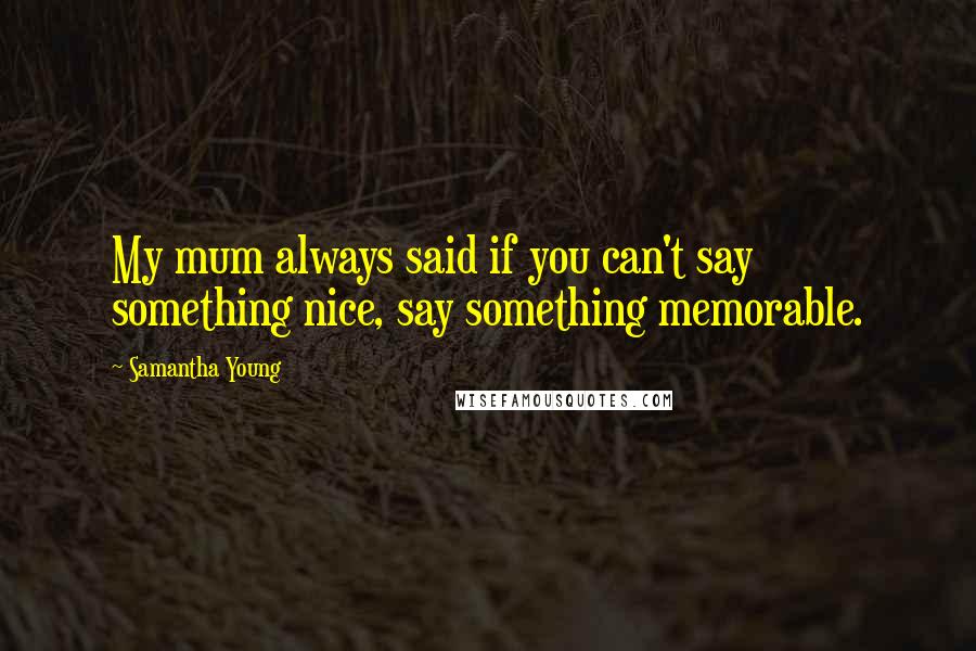 Samantha Young Quotes: My mum always said if you can't say something nice, say something memorable.