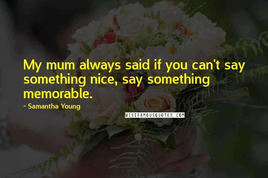 Samantha Young Quotes: My mum always said if you can't say something nice, say something memorable.