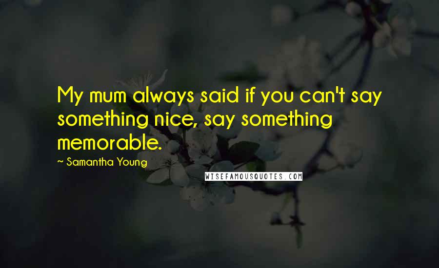 Samantha Young Quotes: My mum always said if you can't say something nice, say something memorable.