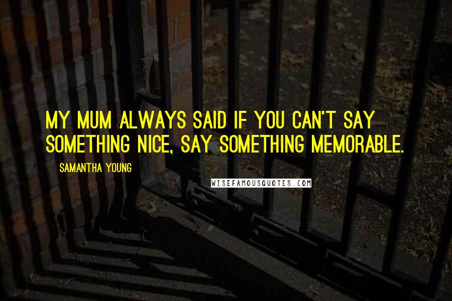 Samantha Young Quotes: My mum always said if you can't say something nice, say something memorable.