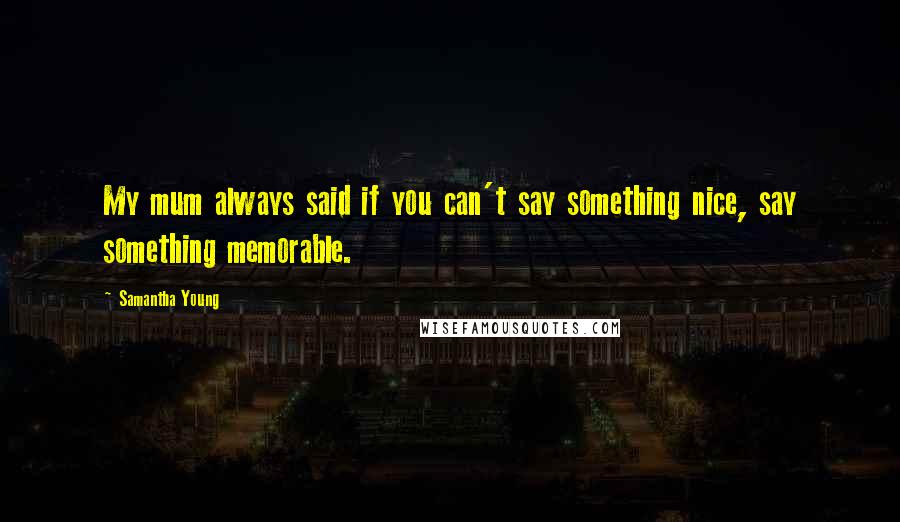 Samantha Young Quotes: My mum always said if you can't say something nice, say something memorable.