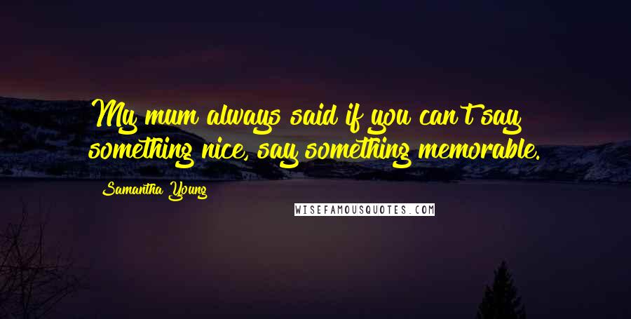 Samantha Young Quotes: My mum always said if you can't say something nice, say something memorable.