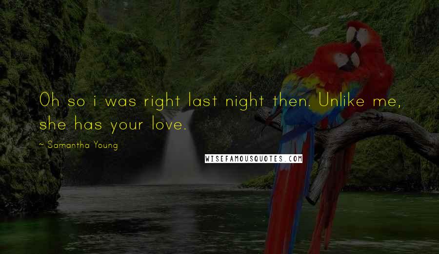 Samantha Young Quotes: Oh so i was right last night then. Unlike me, she has your love.