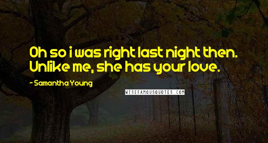 Samantha Young Quotes: Oh so i was right last night then. Unlike me, she has your love.