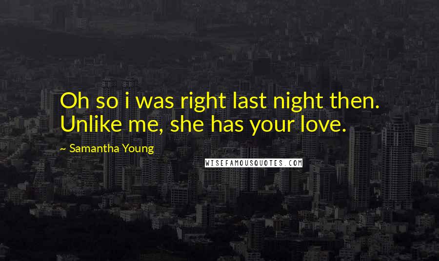 Samantha Young Quotes: Oh so i was right last night then. Unlike me, she has your love.