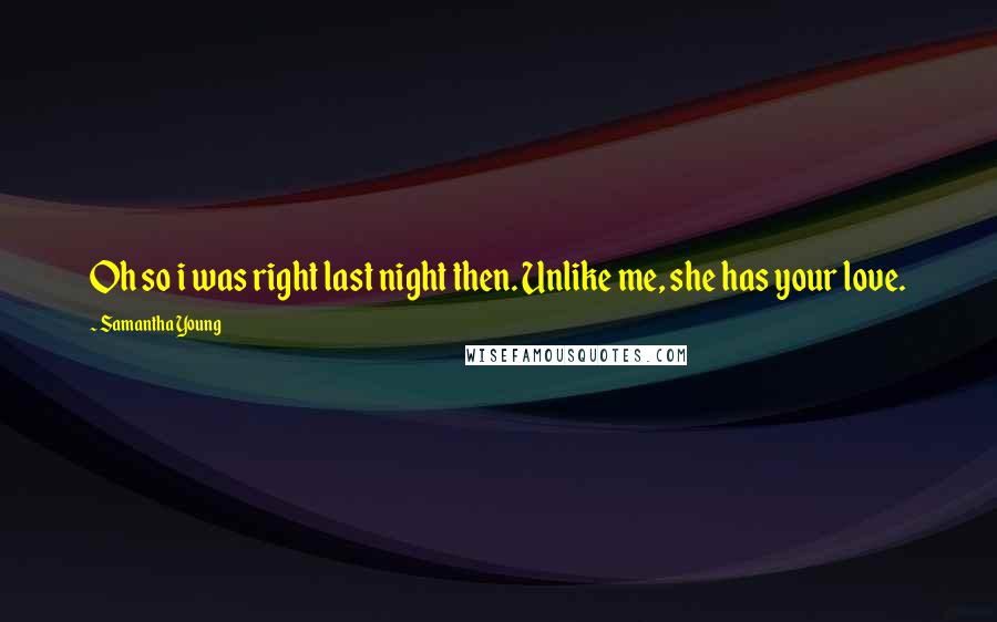 Samantha Young Quotes: Oh so i was right last night then. Unlike me, she has your love.