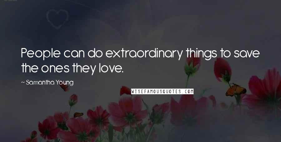 Samantha Young Quotes: People can do extraordinary things to save the ones they love.