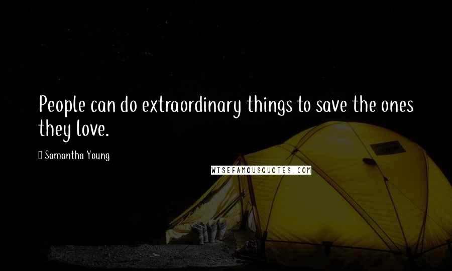 Samantha Young Quotes: People can do extraordinary things to save the ones they love.