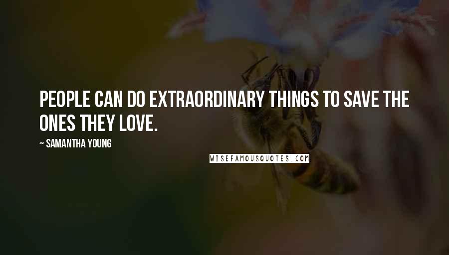 Samantha Young Quotes: People can do extraordinary things to save the ones they love.